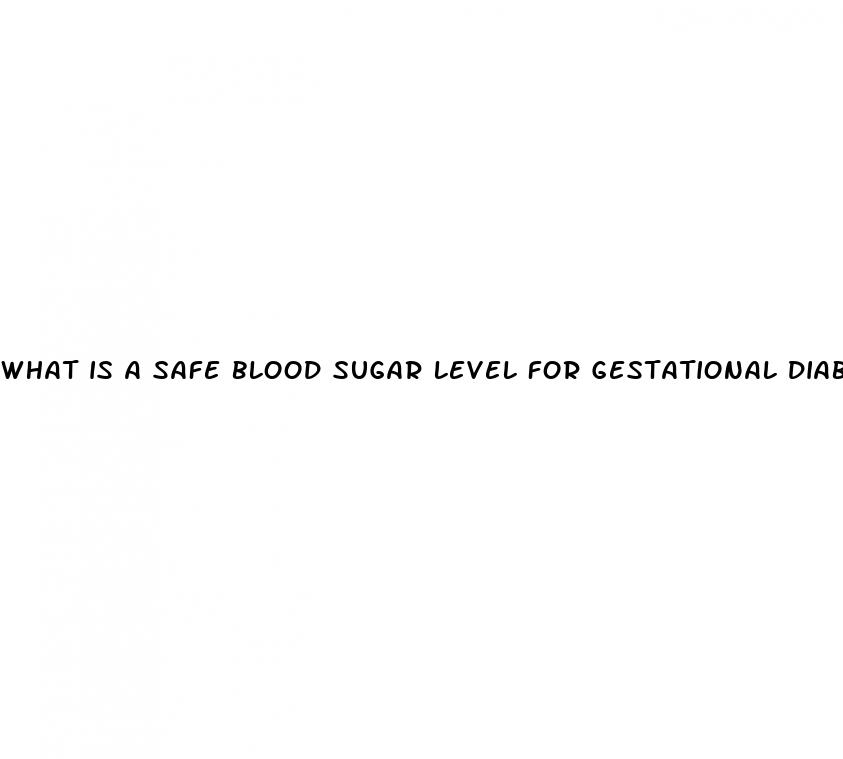 what is a safe blood sugar level for gestational diabetes