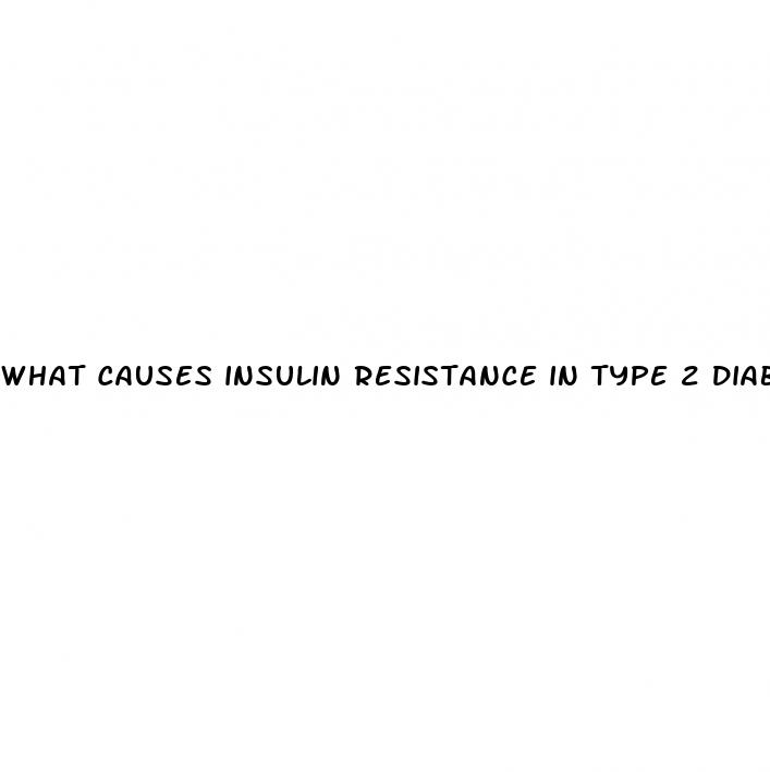 what causes insulin resistance in type 2 diabetes
