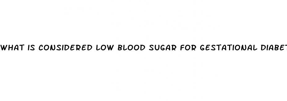 what is considered low blood sugar for gestational diabetes