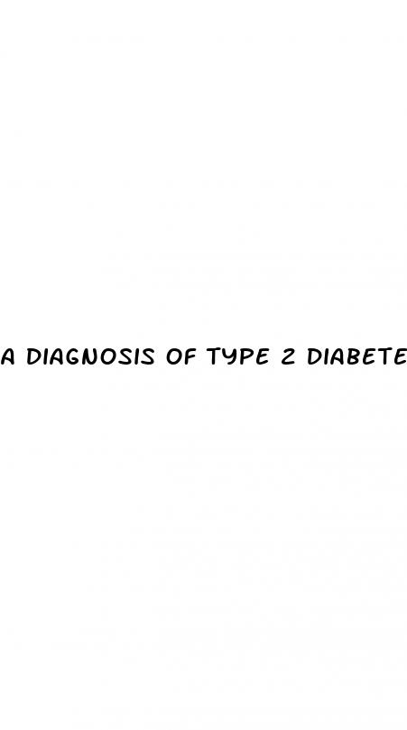 a diagnosis of type 2 diabetes mellitus implies that