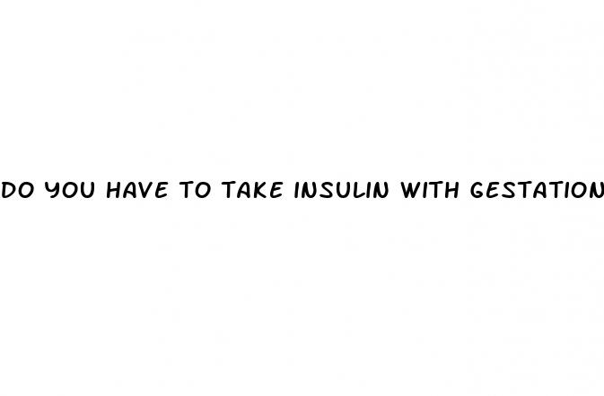 do you have to take insulin with gestational diabetes