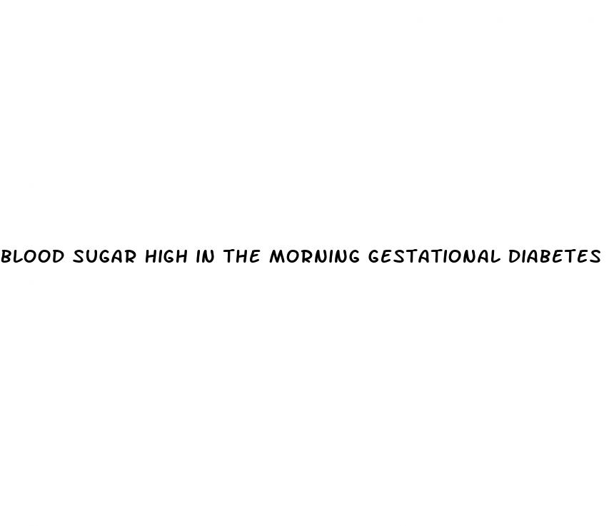 blood sugar high in the morning gestational diabetes