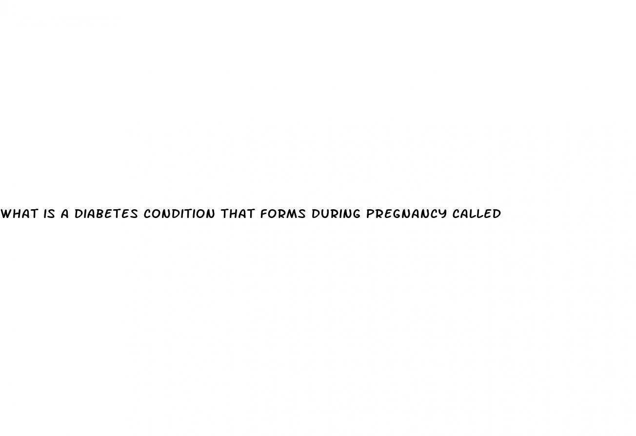 what is a diabetes condition that forms during pregnancy called