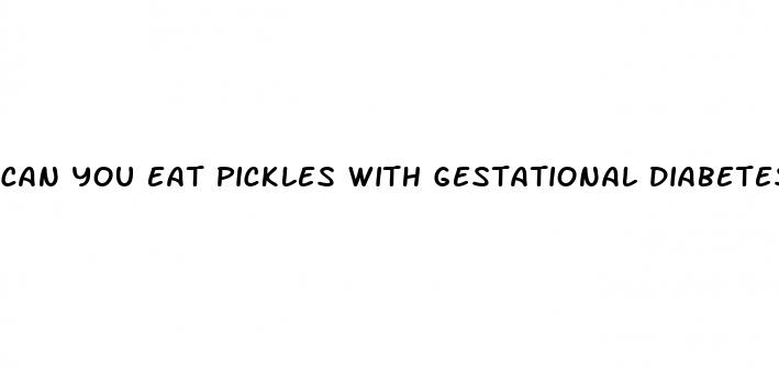 can you eat pickles with gestational diabetes