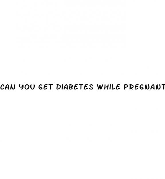 can you get diabetes while pregnant