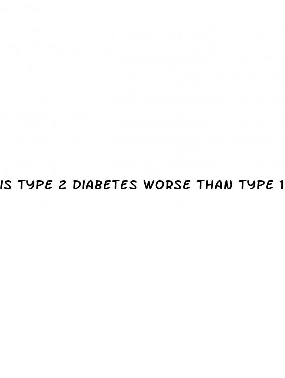 is type 2 diabetes worse than type 1