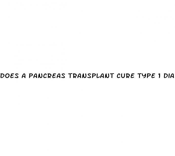 does a pancreas transplant cure type 1 diabetes