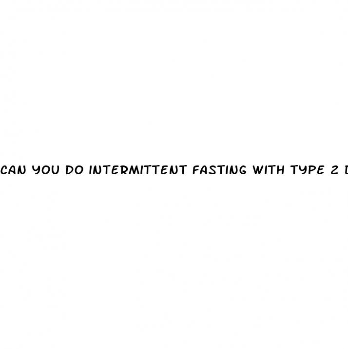 can you do intermittent fasting with type 2 diabetes
