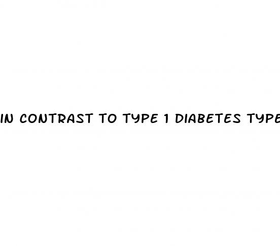 in contrast to type 1 diabetes type 2 diabetes