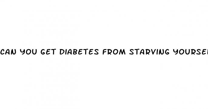 can you get diabetes from starving yourself