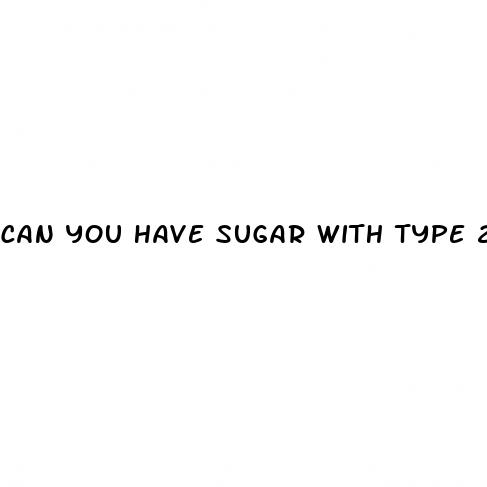 can you have sugar with type 2 diabetes