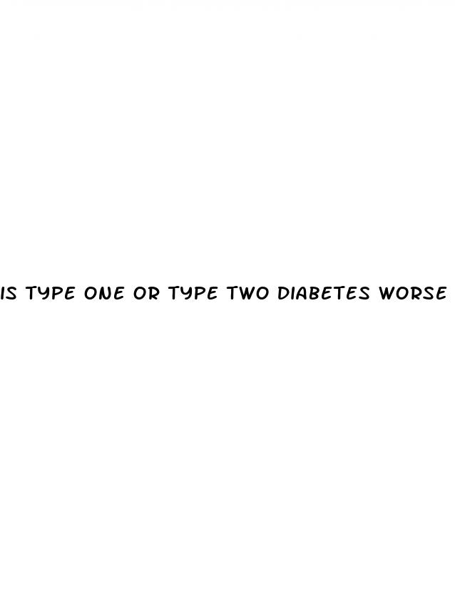 is type one or type two diabetes worse