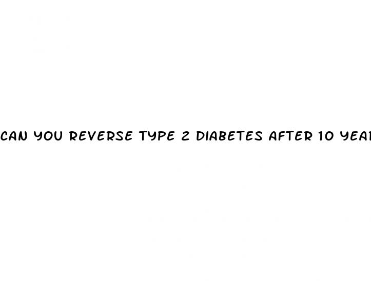 can you reverse type 2 diabetes after 10 years