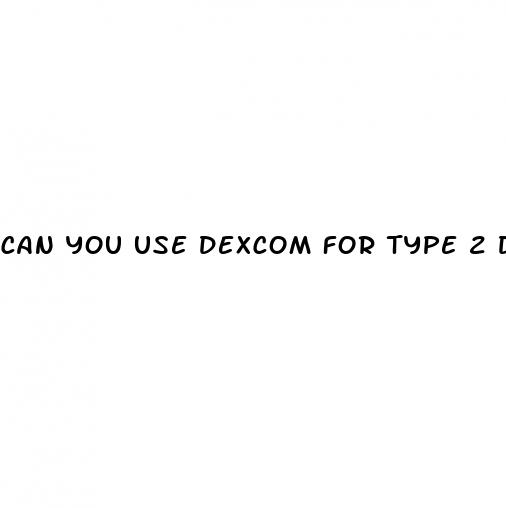 can you use dexcom for type 2 diabetes
