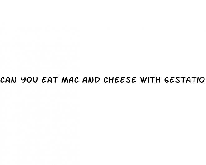 can you eat mac and cheese with gestational diabetes