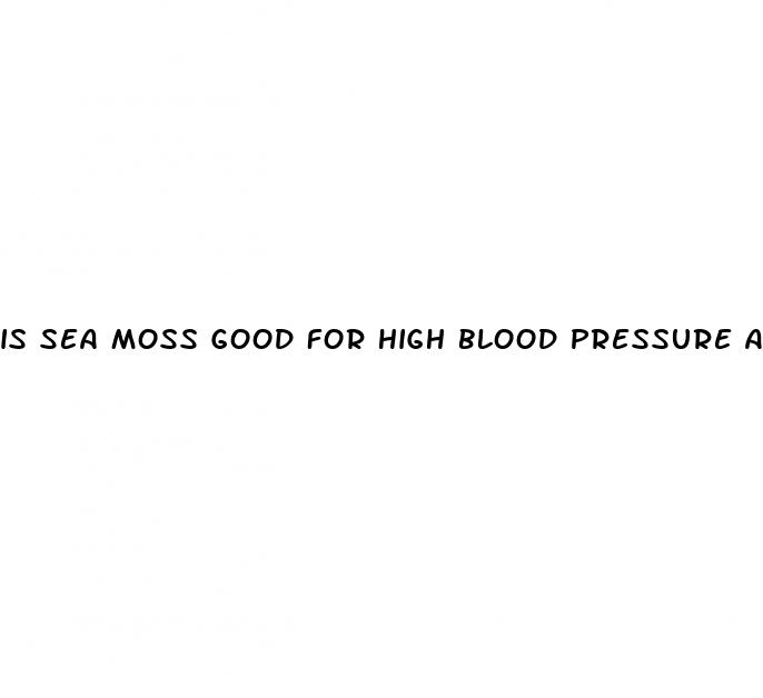 is sea moss good for high blood pressure and diabetes