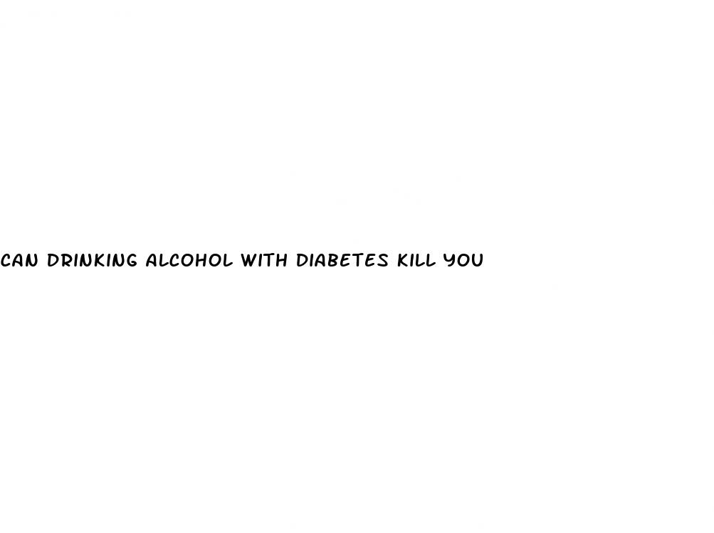 can drinking alcohol with diabetes kill you