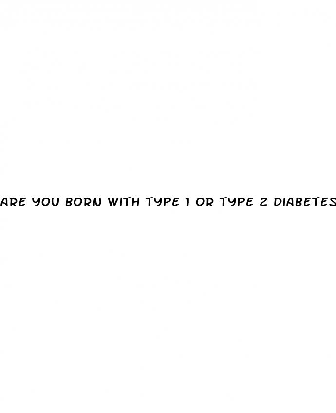 are you born with type 1 or type 2 diabetes