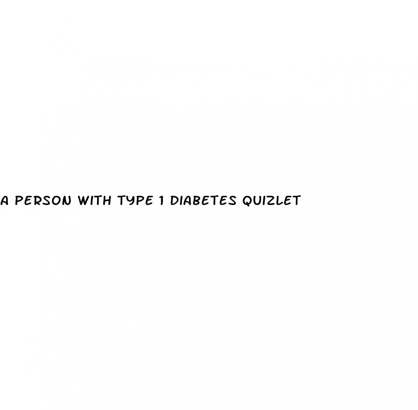 a person with type 1 diabetes quizlet