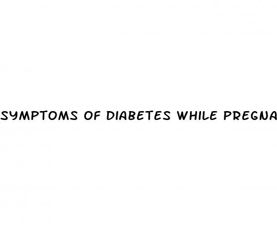 symptoms of diabetes while pregnant
