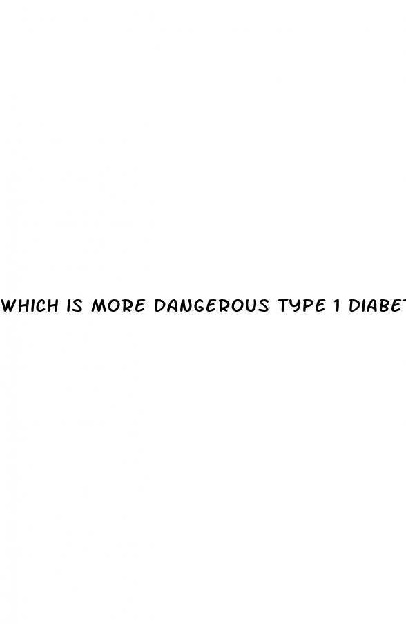which is more dangerous type 1 diabetes or type 2