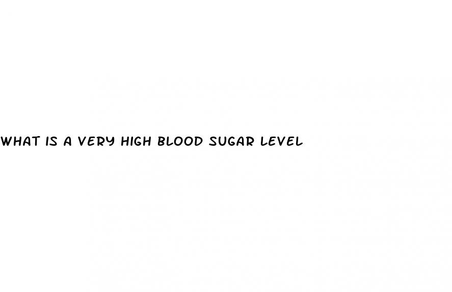 what is a very high blood sugar level