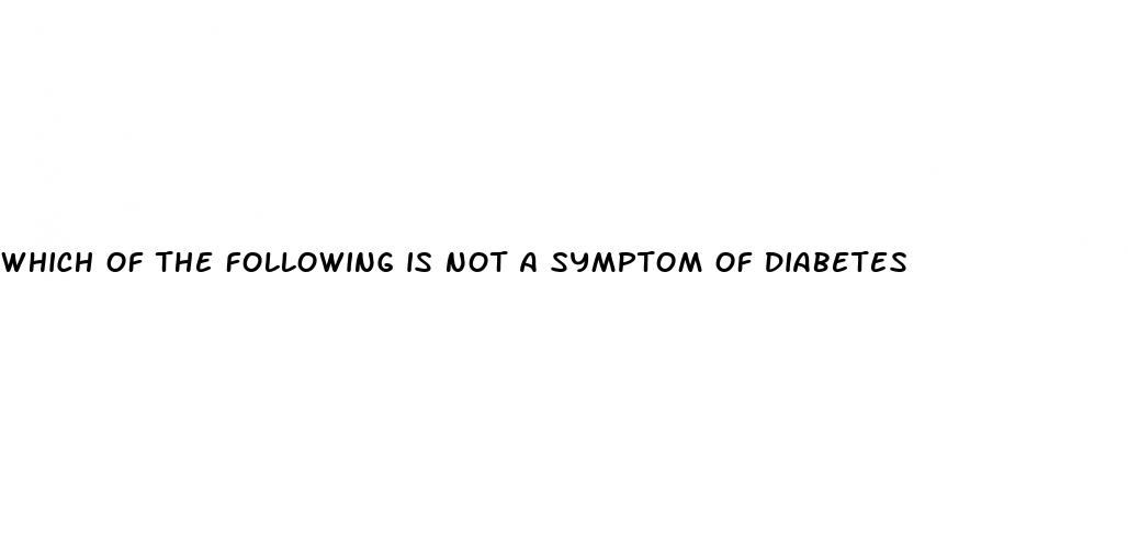 which of the following is not a symptom of diabetes