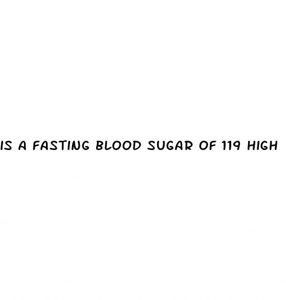 is a fasting blood sugar of 119 high