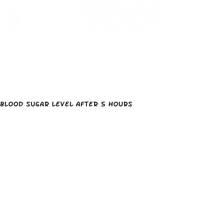 blood sugar level after 5 hours