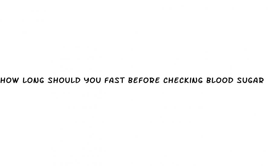 how long should you fast before checking blood sugar