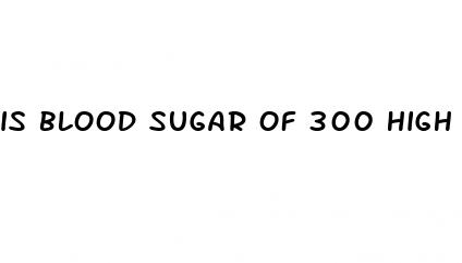 is blood sugar of 300 high after eating