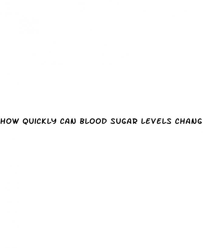 how quickly can blood sugar levels change