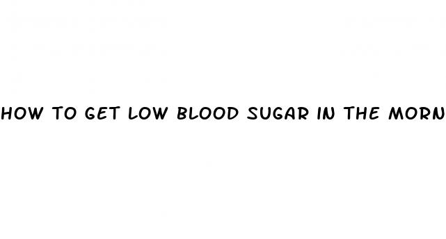 how to get low blood sugar in the morning