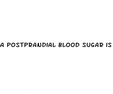 a postprandial blood sugar is taken