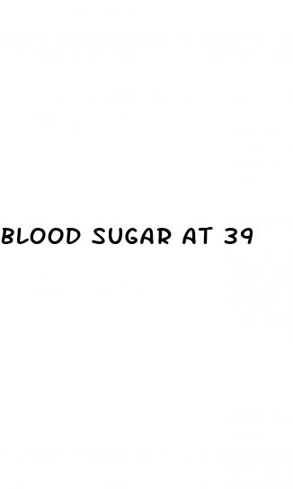 blood sugar at 39