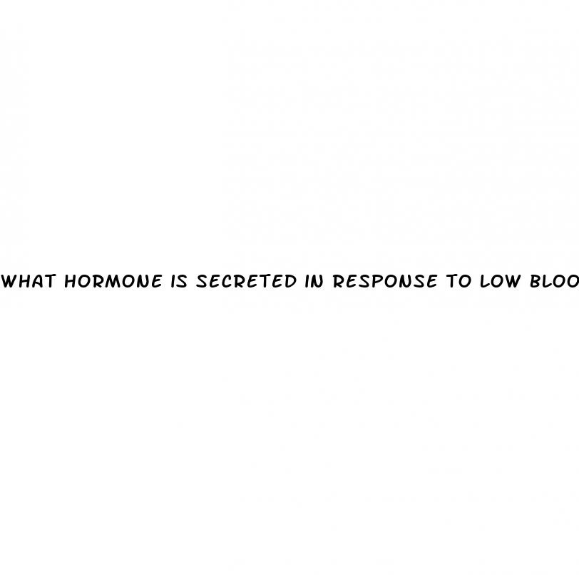 what hormone is secreted in response to low blood sugar