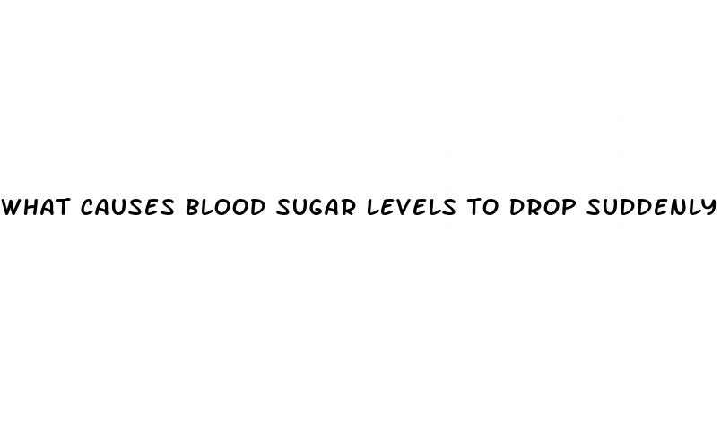 what causes blood sugar levels to drop suddenly