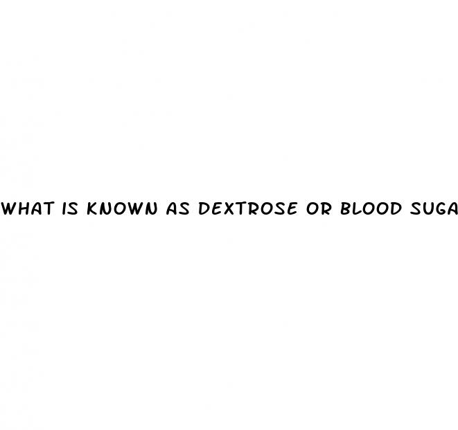what is known as dextrose or blood sugar