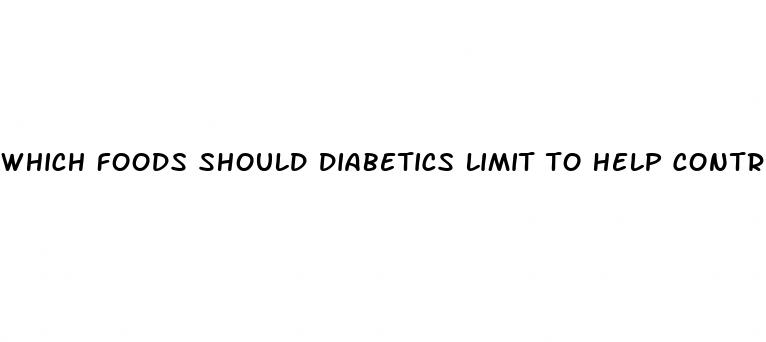 which foods should diabetics limit to help control blood sugar