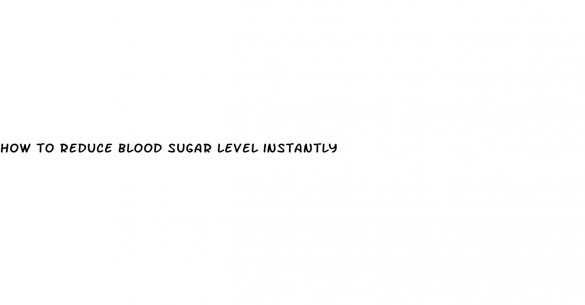 how to reduce blood sugar level instantly