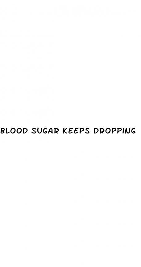 blood sugar keeps dropping