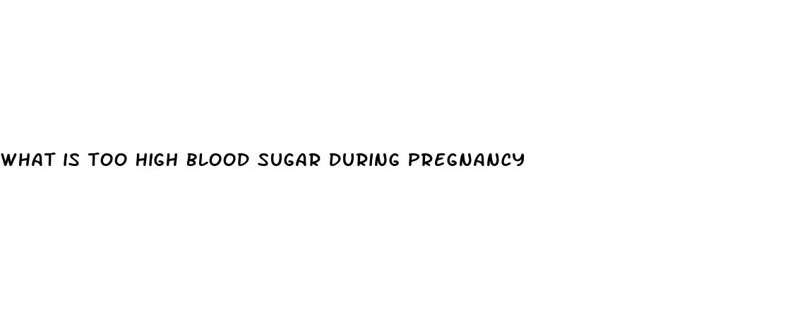 what is too high blood sugar during pregnancy