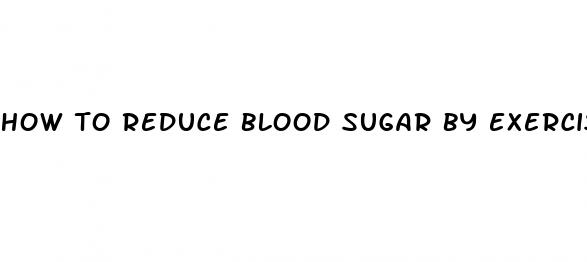 how to reduce blood sugar by exercise