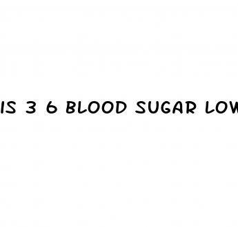 is 3 6 blood sugar low