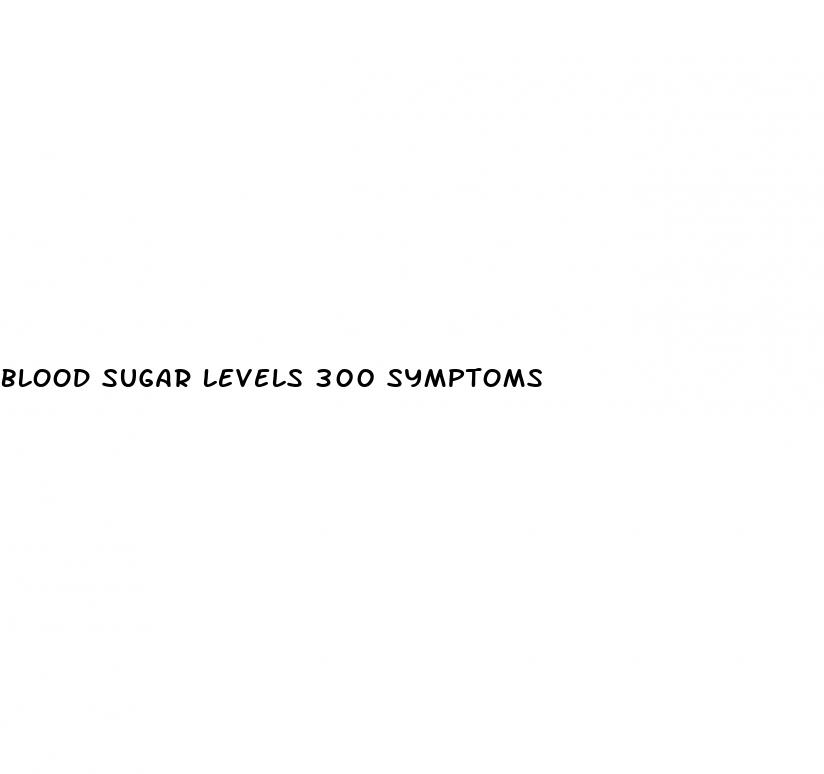 blood sugar levels 300 symptoms