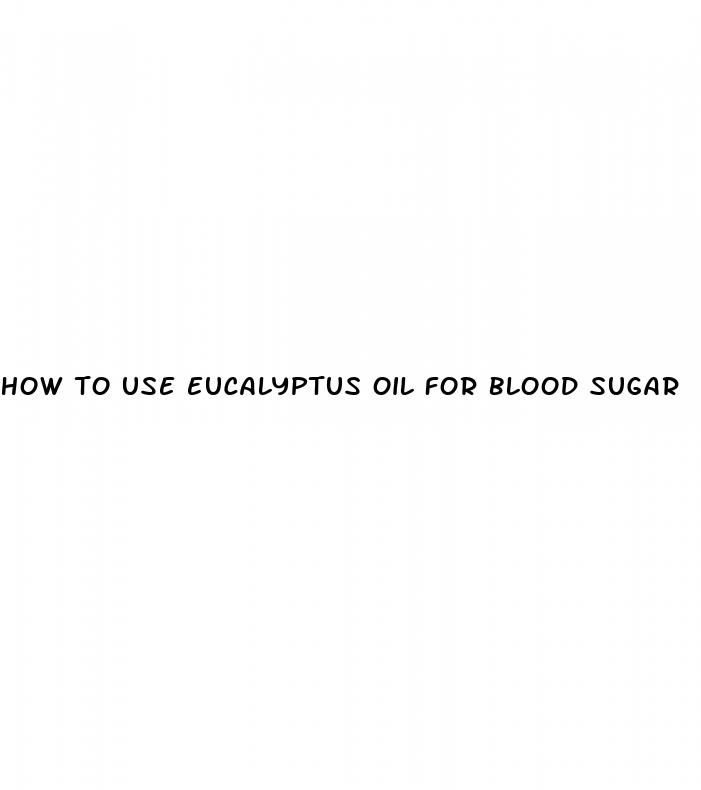 how to use eucalyptus oil for blood sugar