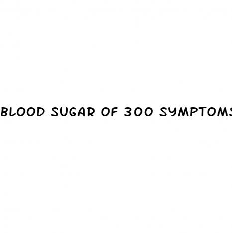 blood sugar of 300 symptoms