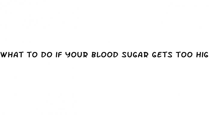 what to do if your blood sugar gets too high