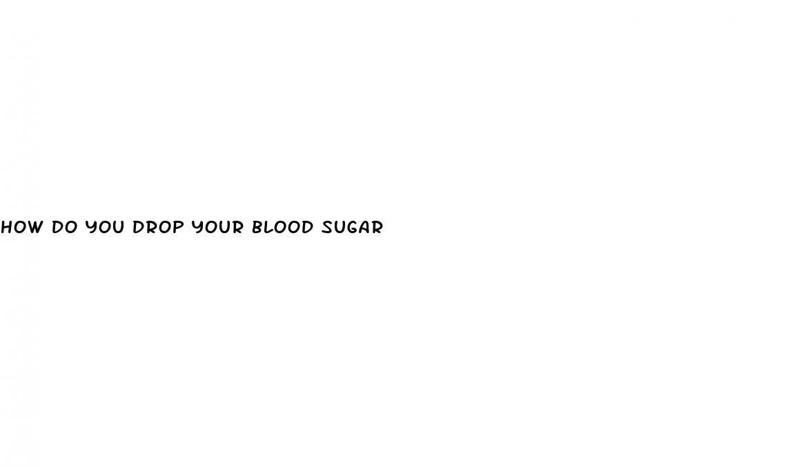 how do you drop your blood sugar