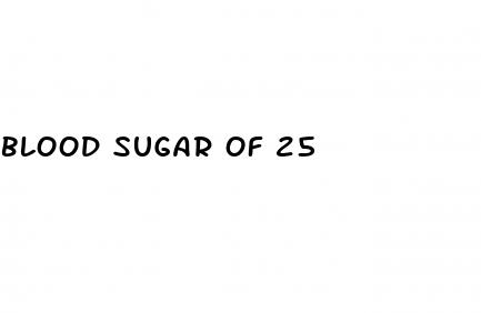blood sugar of 25